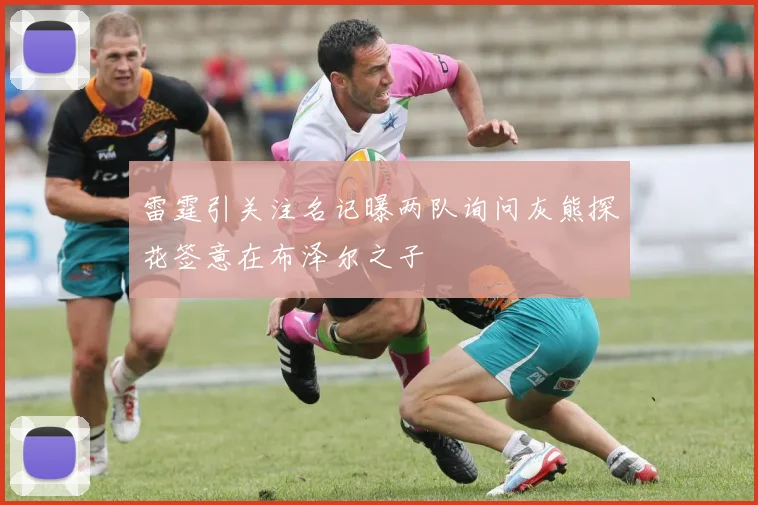 雷霆引关注名记曝两队询问灰熊探花签意在布泽尔之子