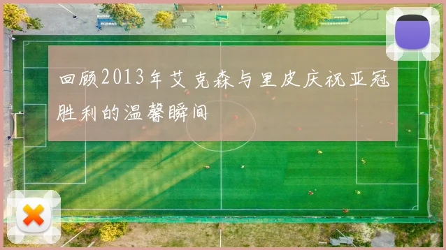 回顾2013年艾克森与里皮庆祝亚冠胜利的温馨瞬间