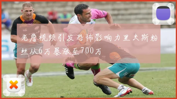 老詹视频引发恐怖影响力里夫斯粉丝从6万暴涨至700万