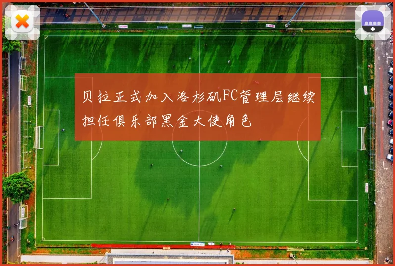 贝拉正式加入洛杉矶FC管理层继续担任俱乐部黑金大使角色