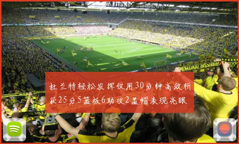 杜兰特轻松发挥仅用30分钟高效斩获25分5篮板6助攻2盖帽表现亮眼